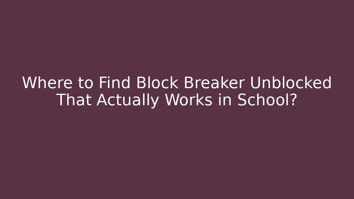Where to Find Block Breaker Unblocked That Actually Works in School?