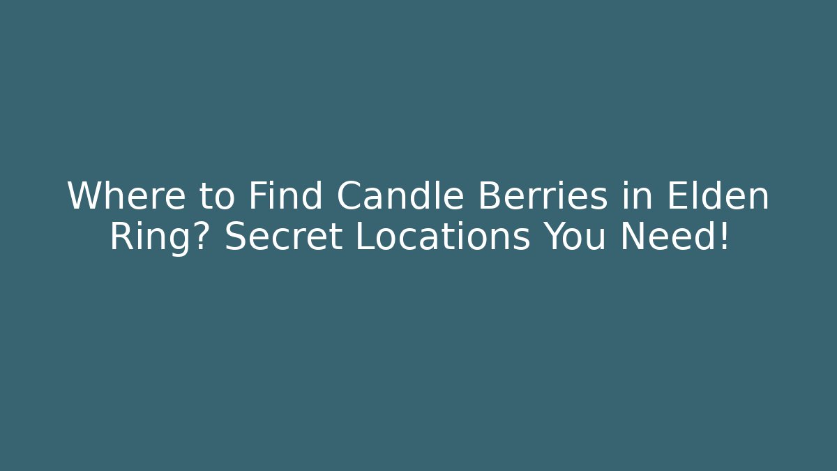 Where to Find Candle Berries in Elden Ring? Secret Locations You Need!