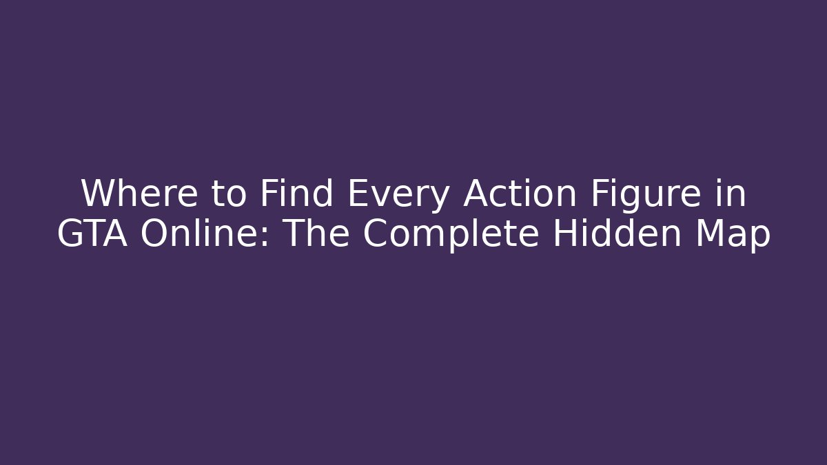 Where to Find Every Action Figure in GTA Online: The Complete Hidden Map