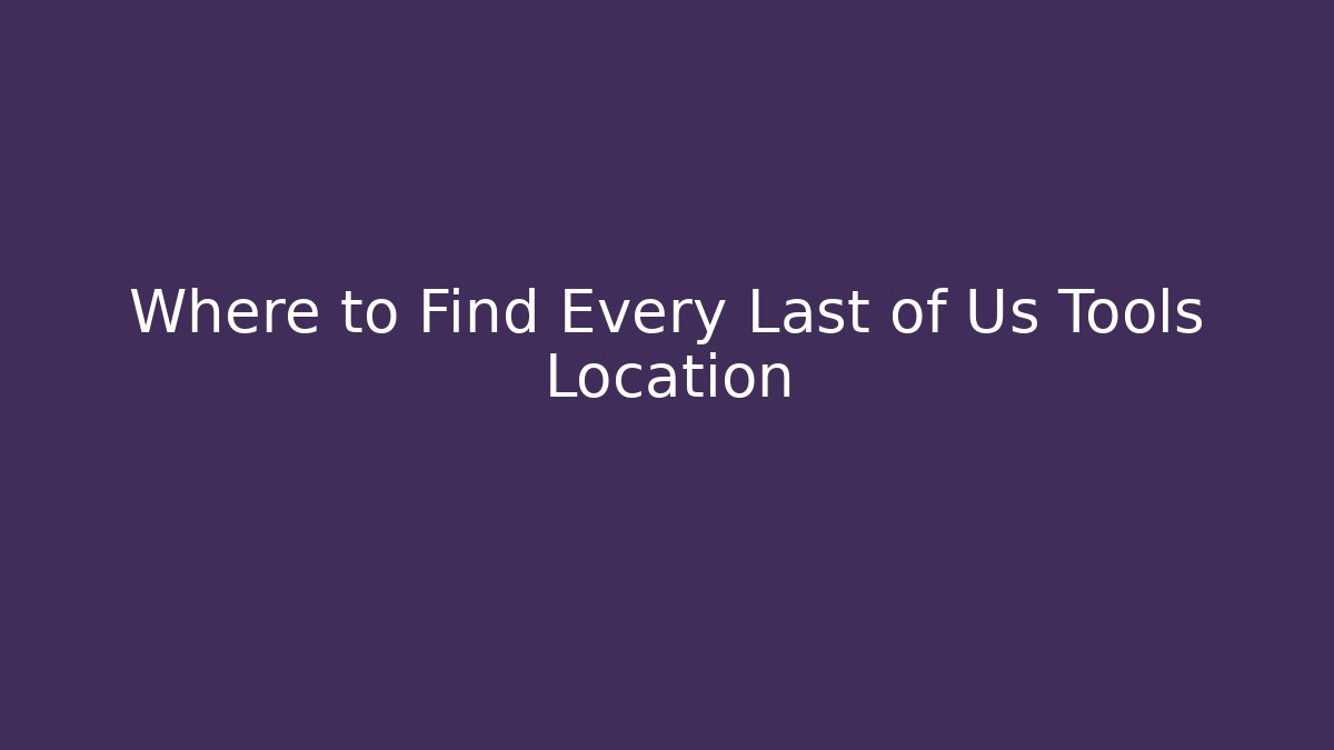 Where to Find Every Last of Us Tools Location