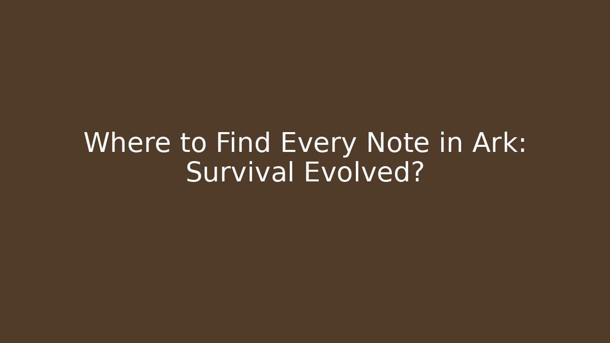 Where to Find Every Note in Ark: Survival Evolved?