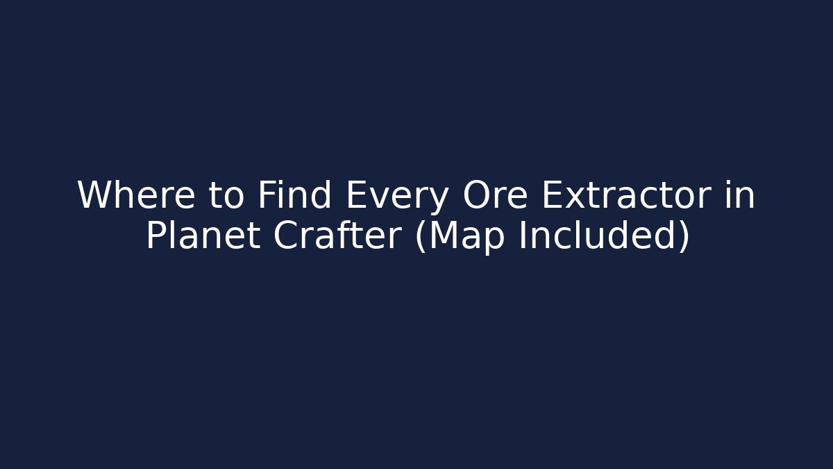 Where to Find Every Ore Extractor in Planet Crafter (Map Included)