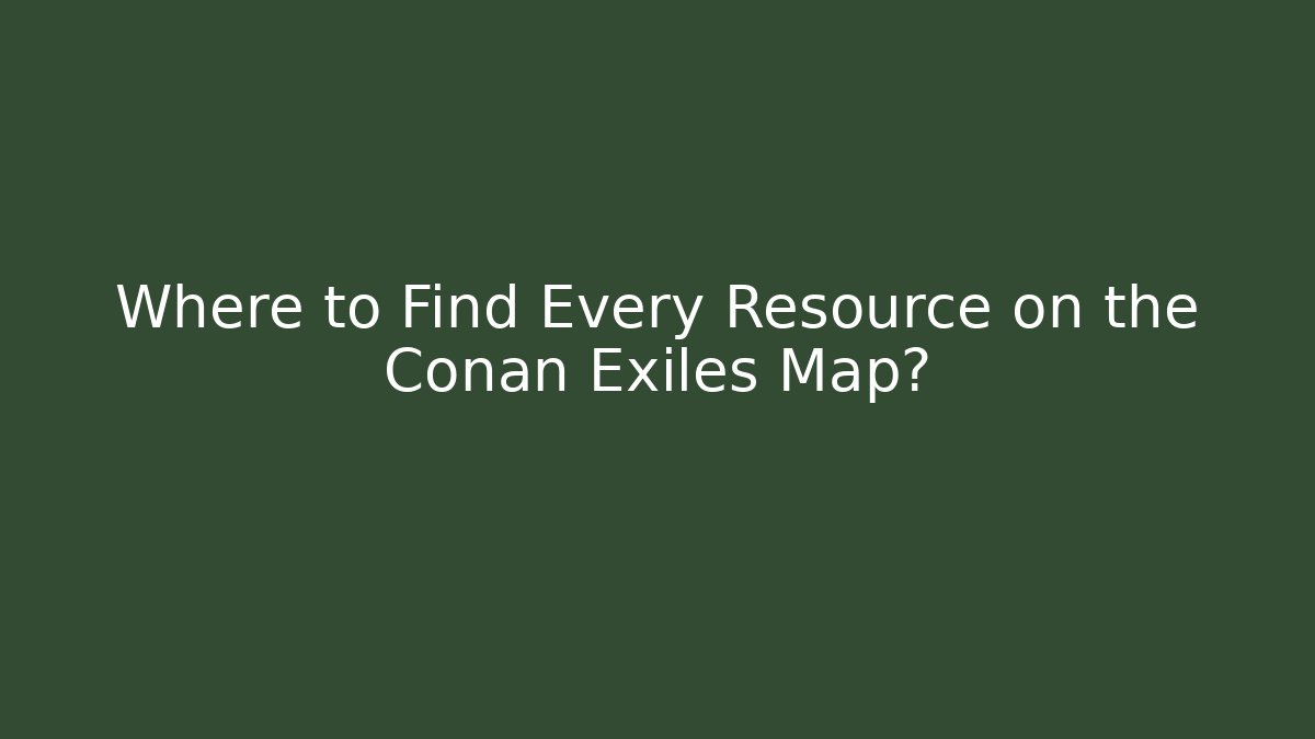 Where to Find Every Resource on the Conan Exiles Map?