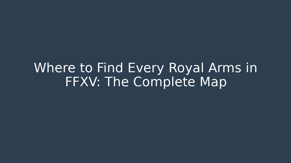 Where to Find Every Royal Arms in FFXV: The Complete Map