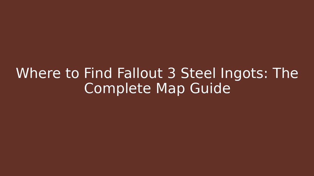 Where to Find Fallout 3 Steel Ingots: The Complete Map Guide