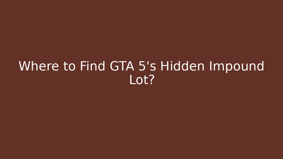 Where to Find GTA 5's Hidden Impound Lot?