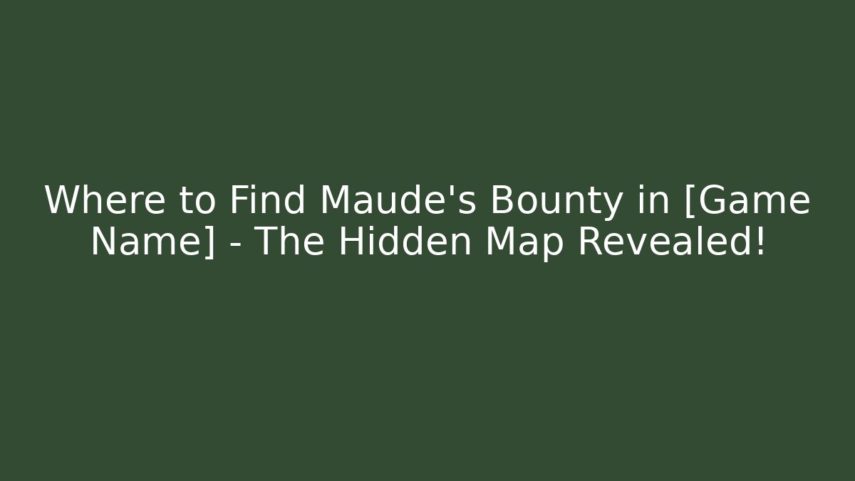 Where to Find Maude's Bounty in [Game Name] – The Hidden Map Revealed!