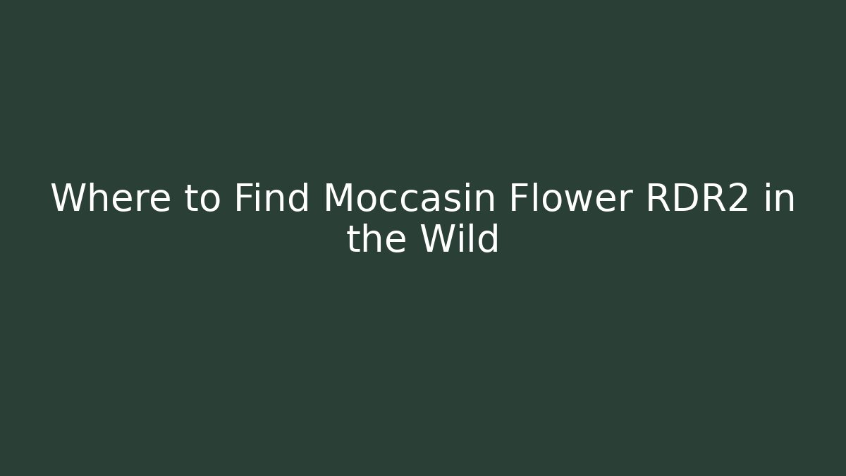 Where to Find Moccasin Flower RDR2 in the Wild