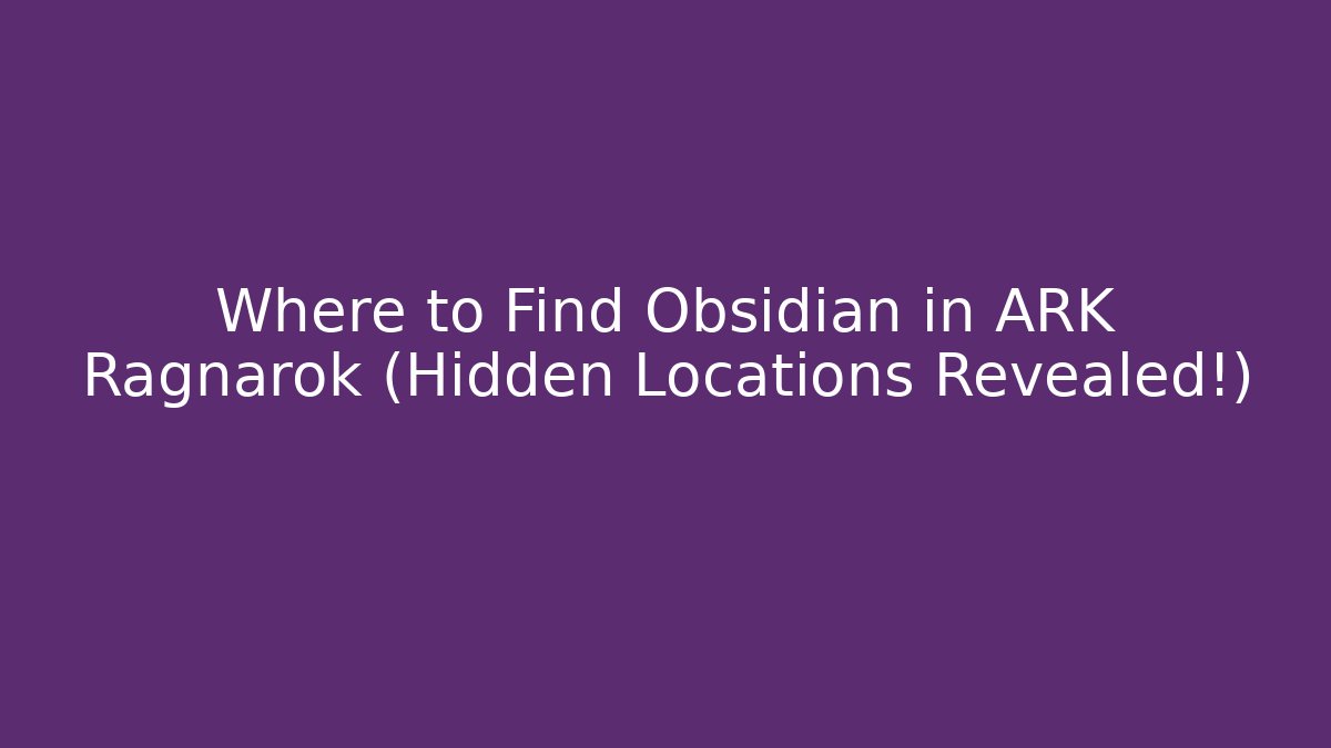 Where to Find Obsidian in ARK Ragnarok (Hidden Locations Revealed!)