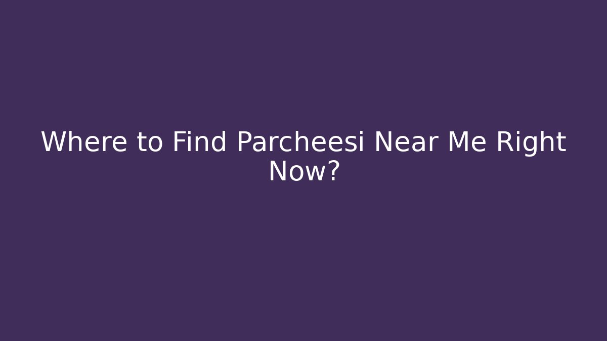Where to Find Parcheesi Near Me Right Now?