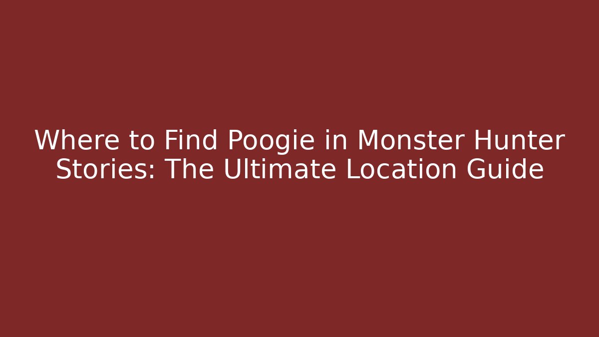 Where to Find Poogie in Monster Hunter Stories: The Ultimate Location Guide