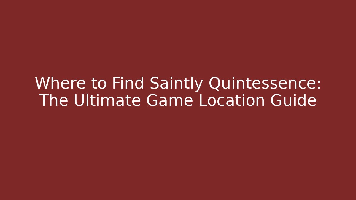 Where to Find Saintly Quintessence: The Ultimate Game Location Guide