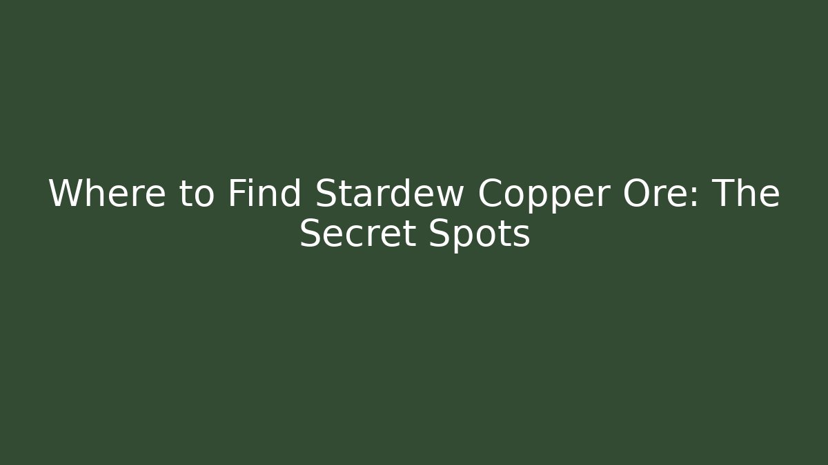 Where to Find Stardew Copper Ore: The Secret Spots