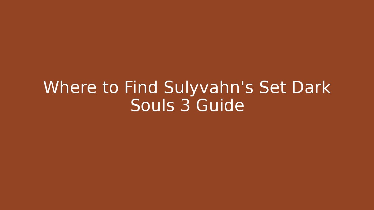 Where to Find Sulyvahn's Set Dark Souls 3 Guide