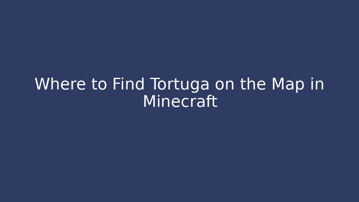Where to Find Tortuga on the Map in Minecraft
