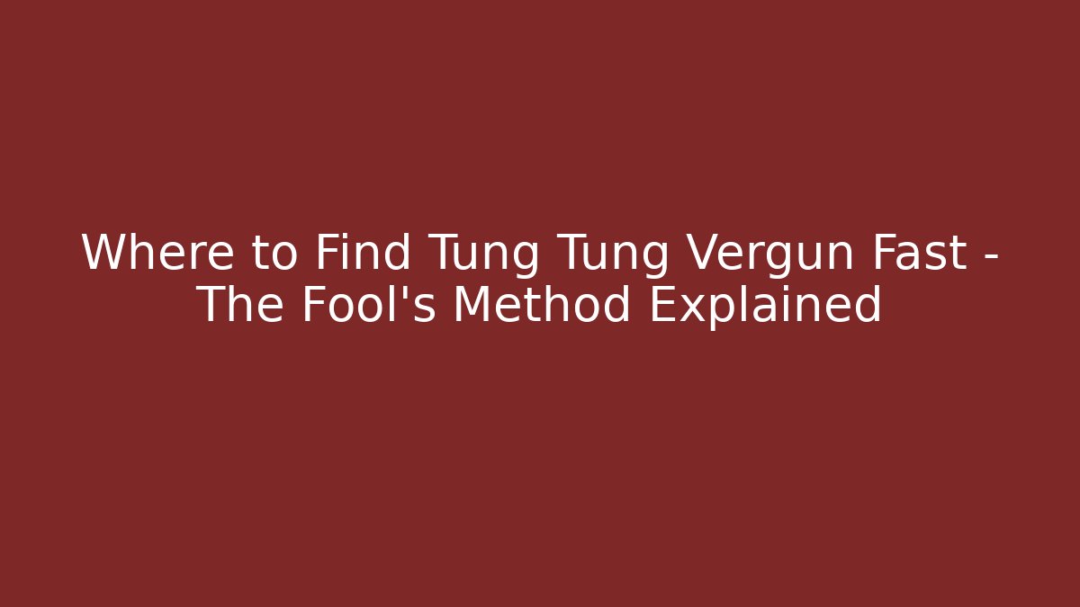 Where to Find Tung Tung Vergun Fast – The Fool's Method Explained