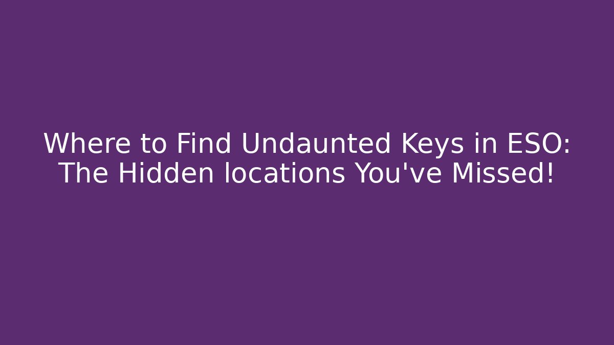 Where to Find Undaunted Keys in ESO: The Hidden locations You’ve Missed!