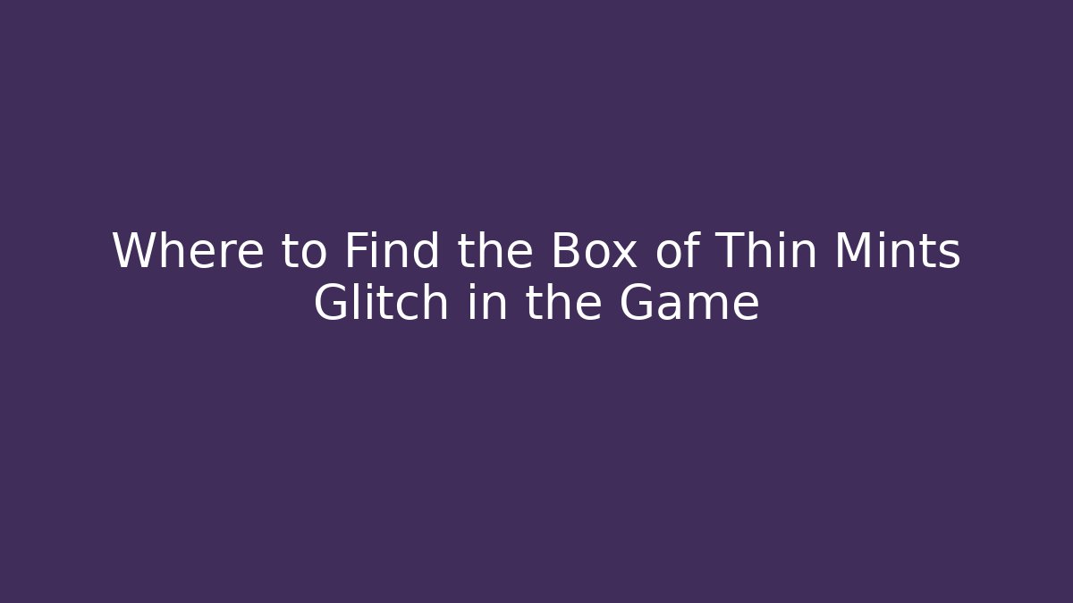 Where to Find the Box of Thin Mints Glitch in the Game