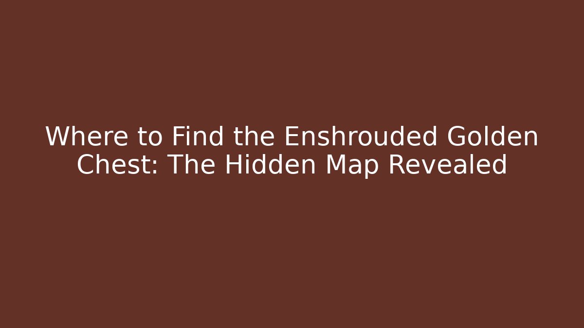 Where to Find the Enshrouded Golden Chest: The Hidden Map Revealed