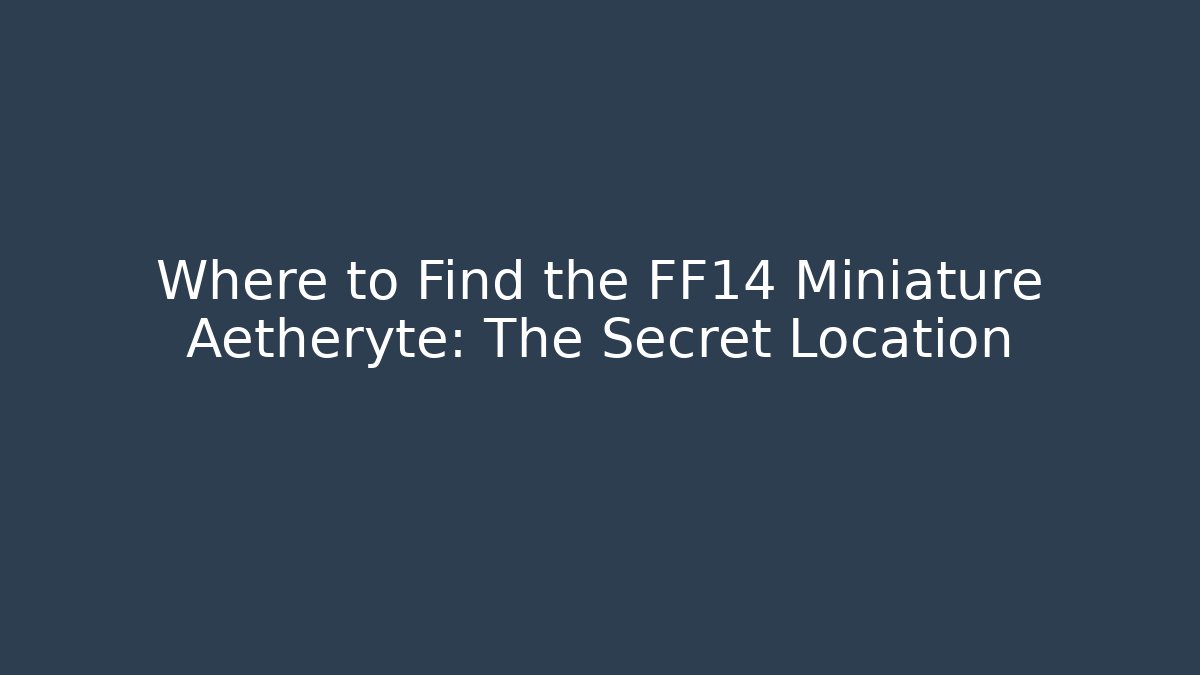 Where to Find the FF14 Miniature Aetheryte: The Secret Location