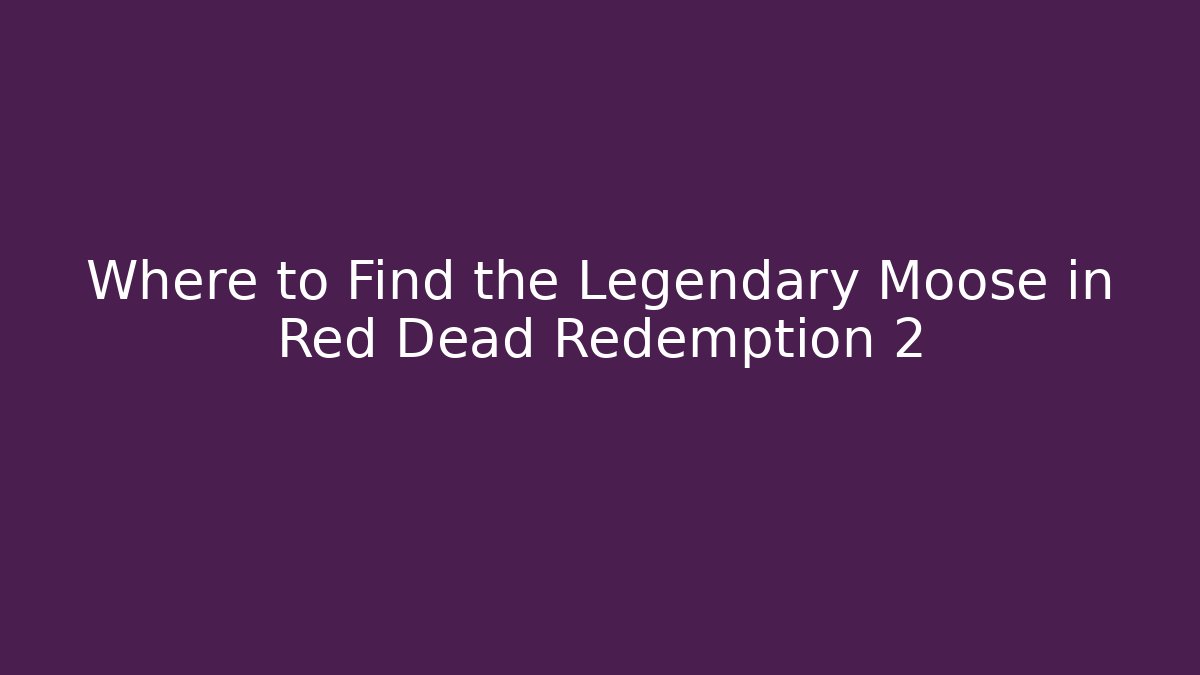 Where to Find the Legendary Moose in Red Dead Redemption 2