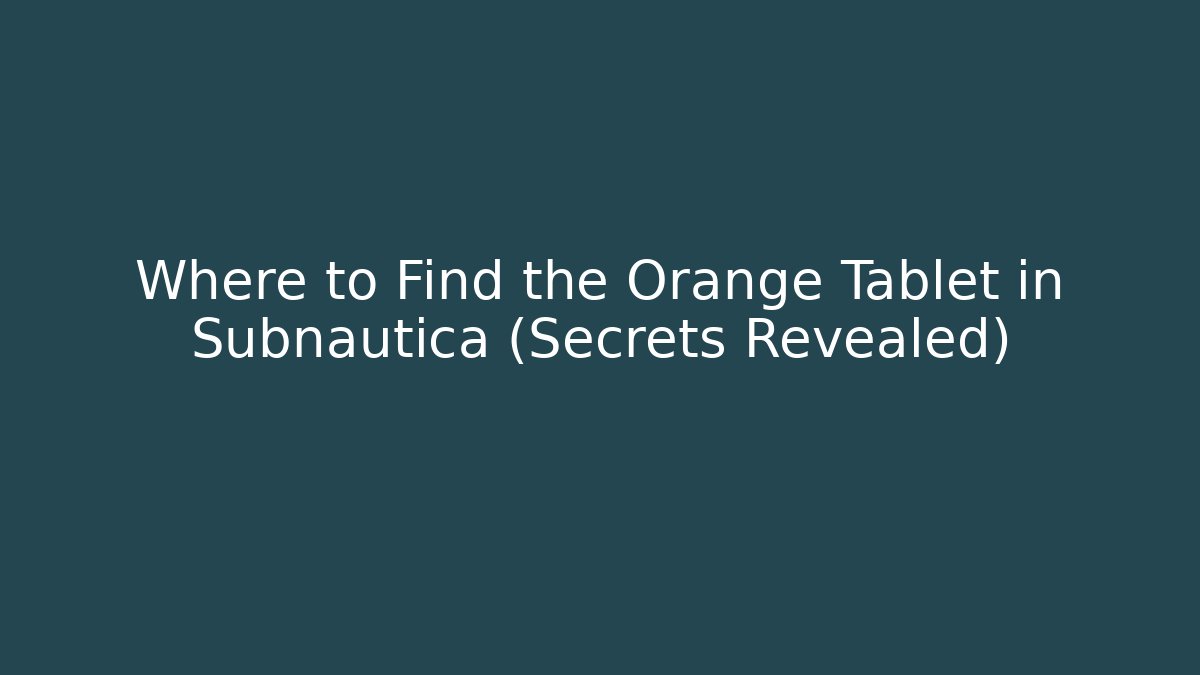 Where to Find the Orange Tablet in Subnautica (Secrets Revealed)