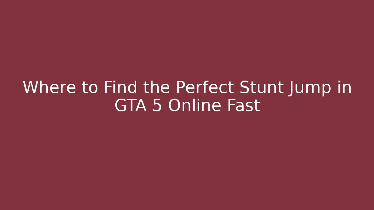 Where to Find the Perfect Stunt Jump in GTA 5 Online Fast
