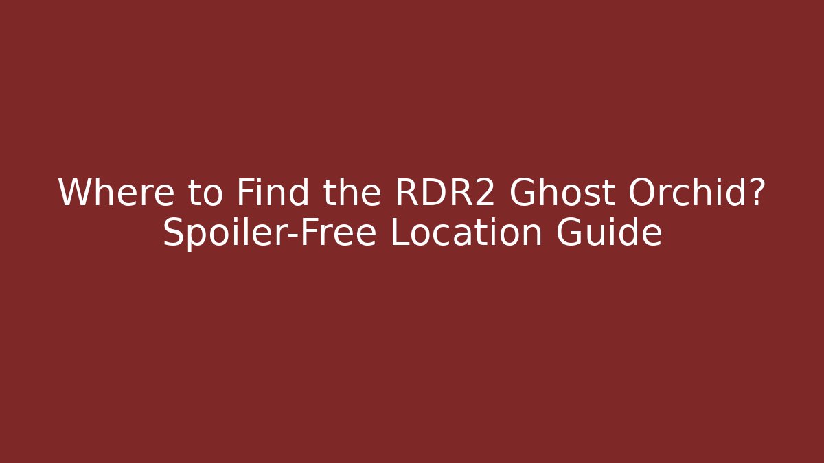Where to Find the RDR2 Ghost Orchid? Spoiler-Free Location Guide