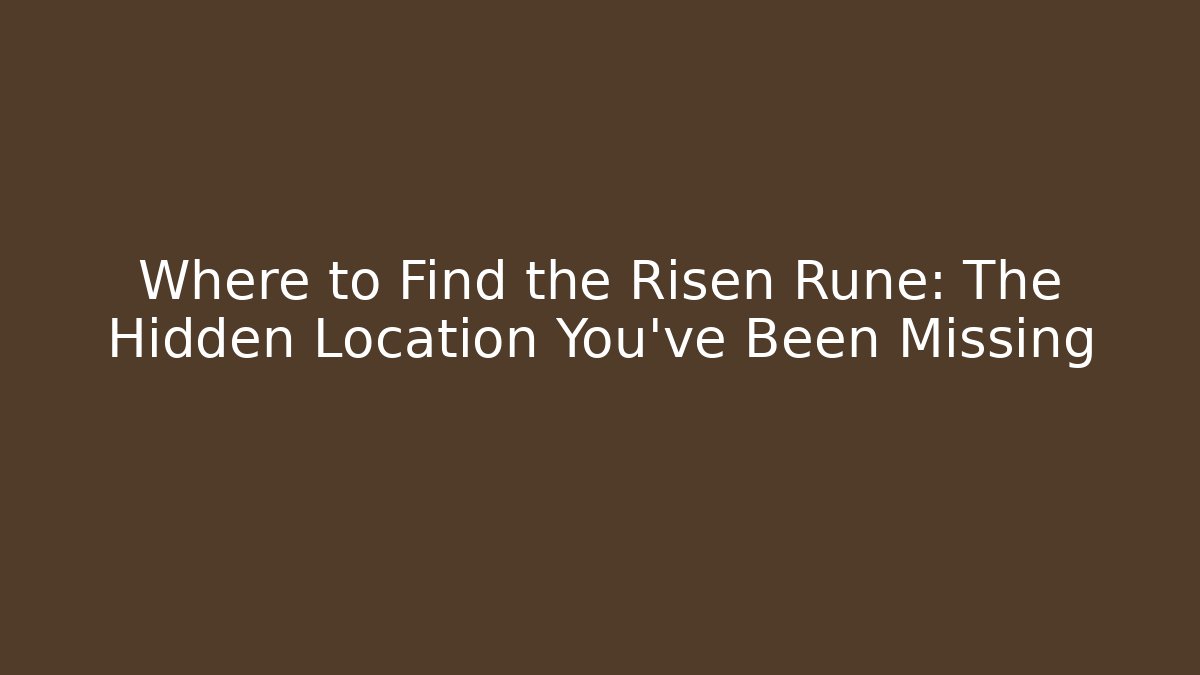 Where to Find the Risen Rune: The Hidden Location You’ve Been Missing