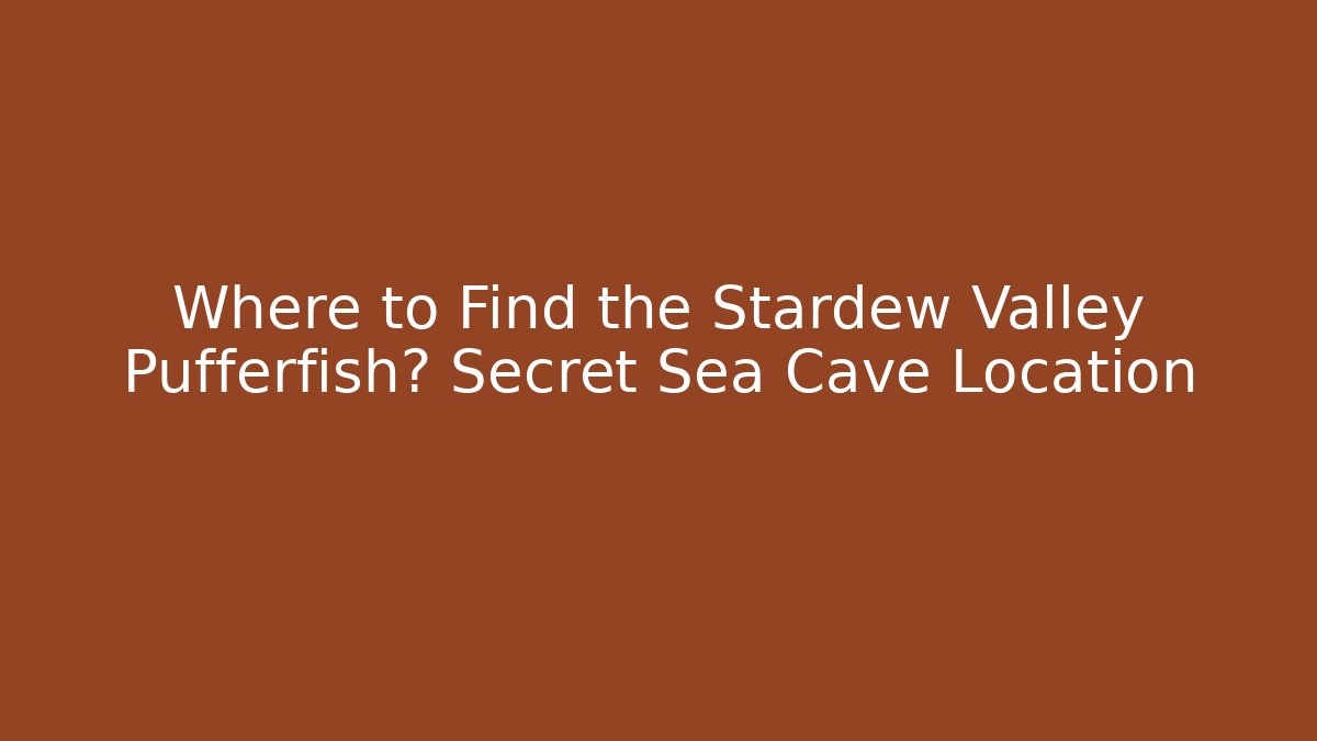 Where to Find the Stardew Valley Pufferfish? Secret Sea Cave Location