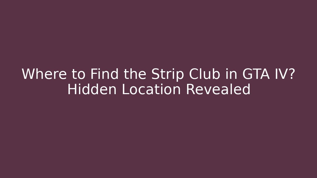 Where to Find the Strip Club in GTA IV? Hidden Location Revealed