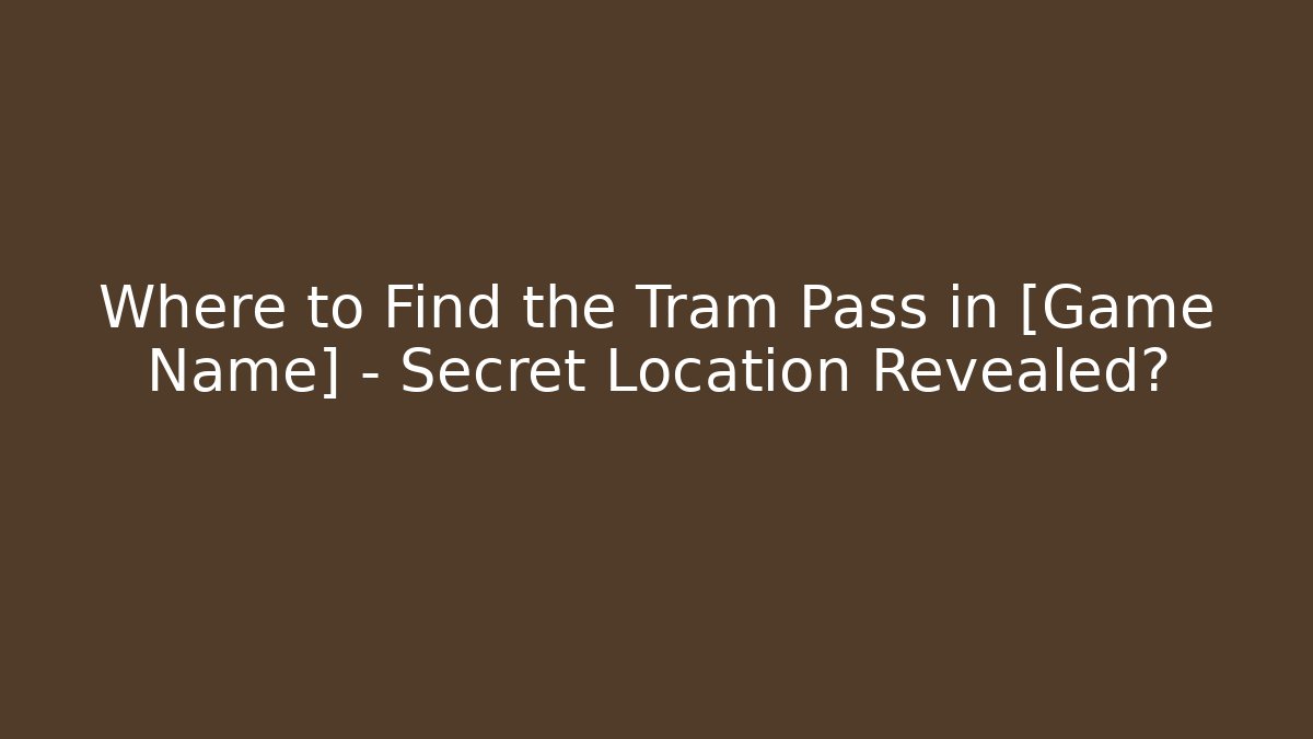 Where to Find the Tram Pass in [Game Name] - Secret Location Revealed?