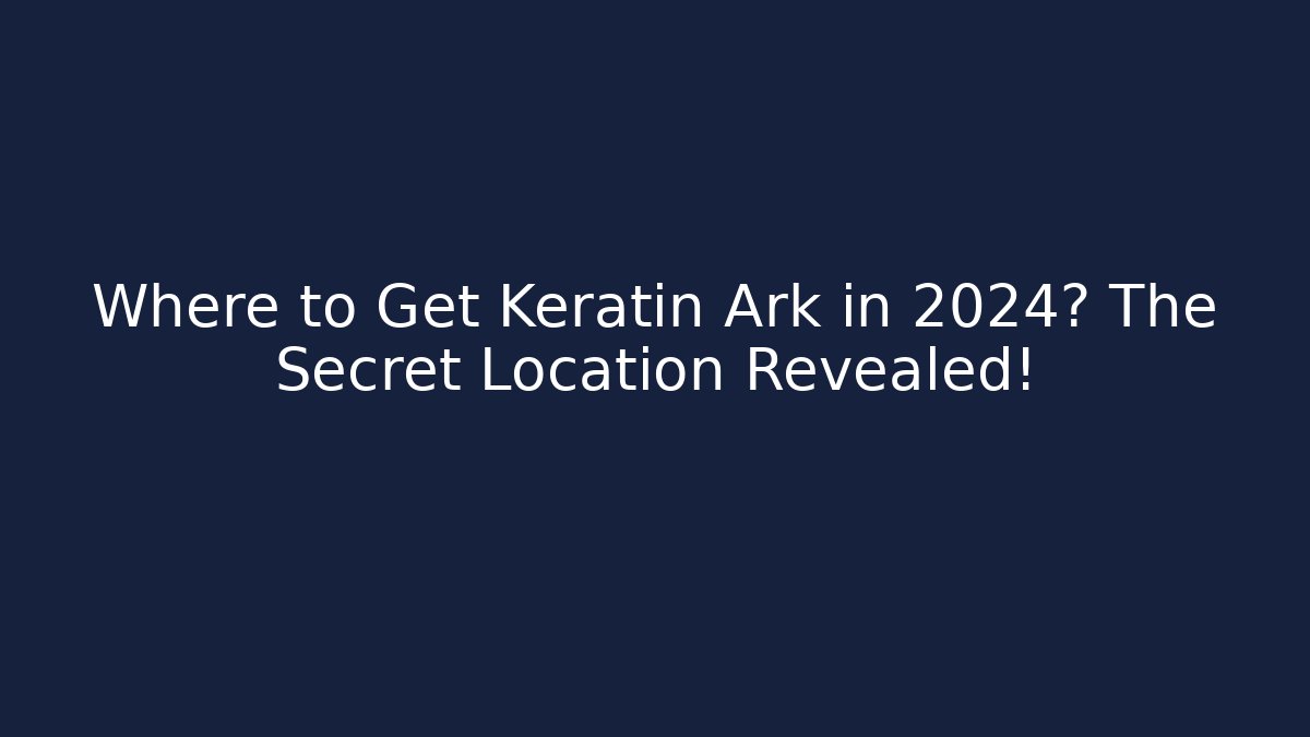 Where to Get Keratin Ark in 2024? The Secret Location Revealed!