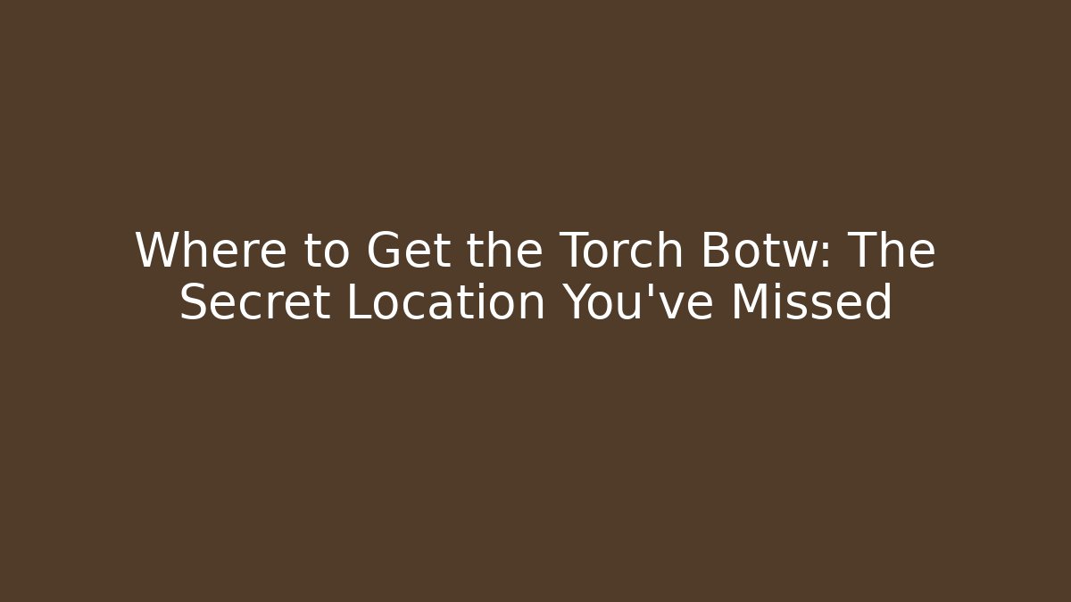 Where to Get the Torch Botw: The Secret Location You've Missed