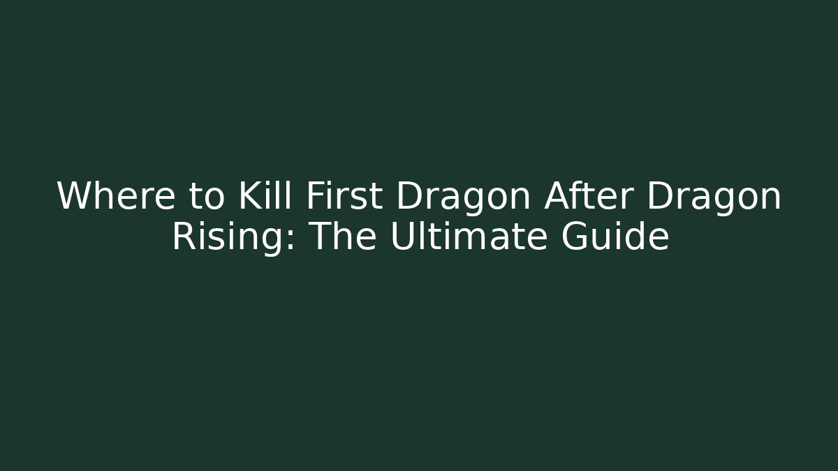 Where to Kill First Dragon After Dragon Rising: The Ultimate Guide