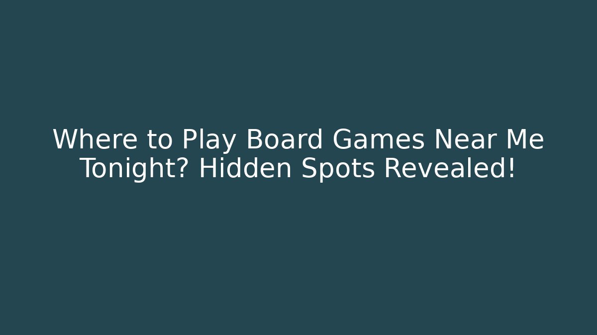 Where to Play Board Games Near Me Tonight? Hidden Spots Revealed!