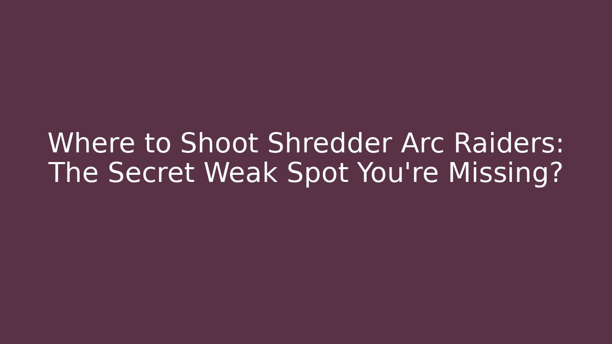 Where to Shoot Shredder Arc Raiders: The Secret Weak Spot You’re Missing?