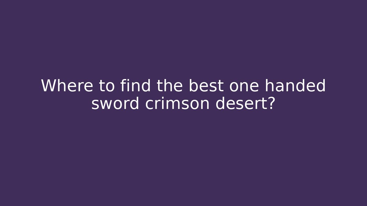 Where to find the best one handed sword crimson desert?