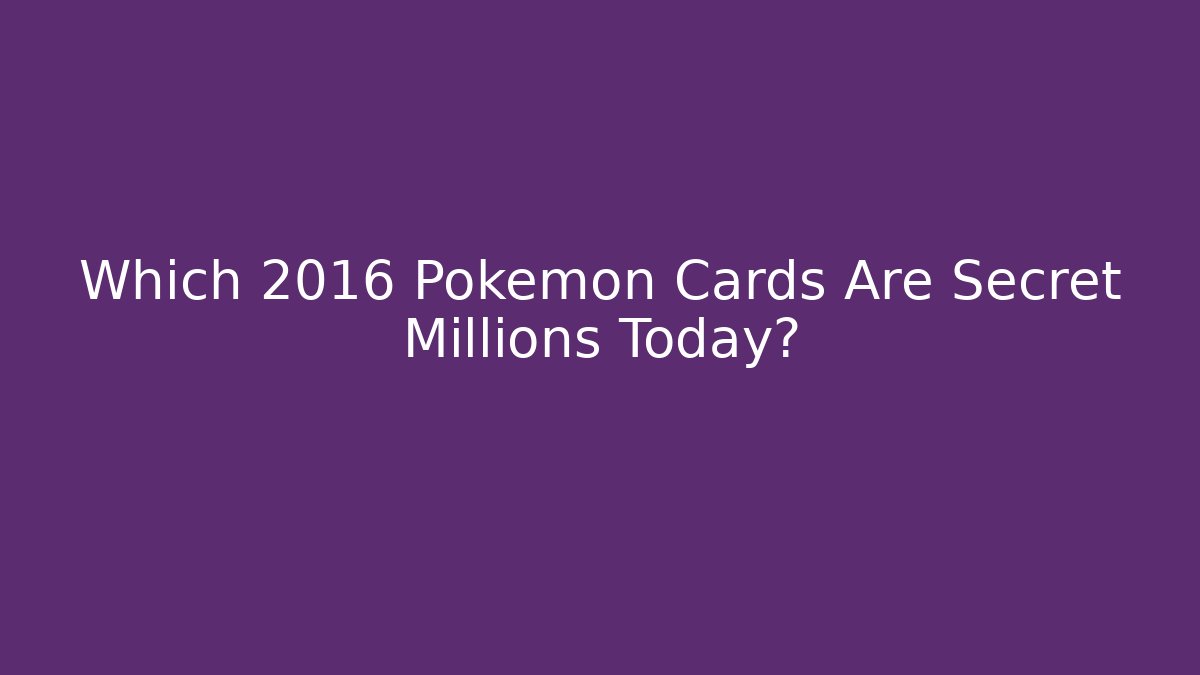 Which 2016 Pokemon Cards Are Secret Millions Today?