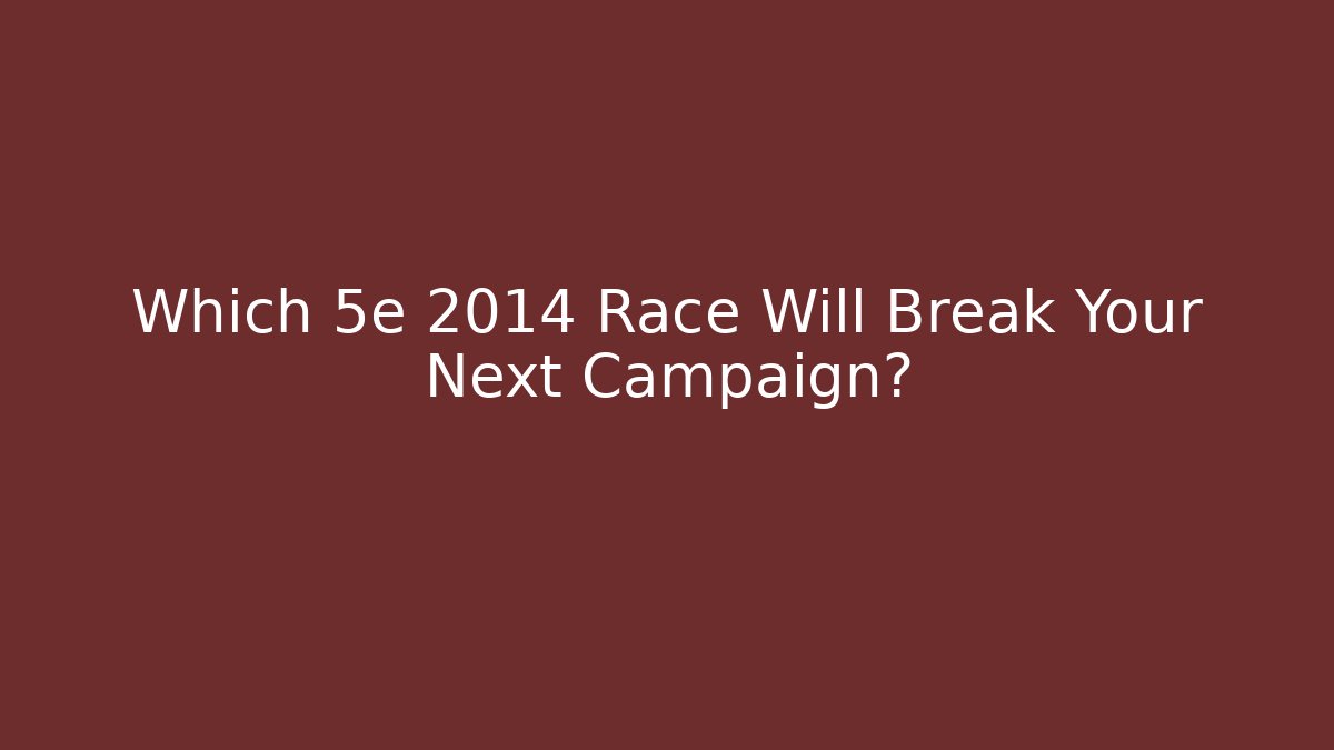 Which 5e 2014 Race Will Break Your Next Campaign?