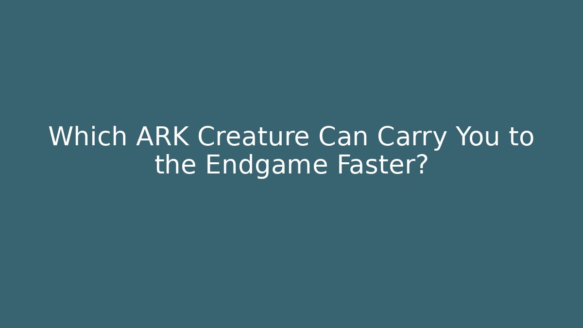 Which ARK Creature Can Carry You to the Endgame Faster?