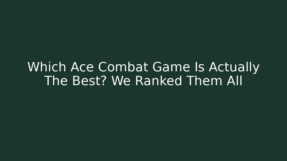 Which Ace Combat Game Is Actually The Best? We Ranked Them All - Felix Cat Insurance