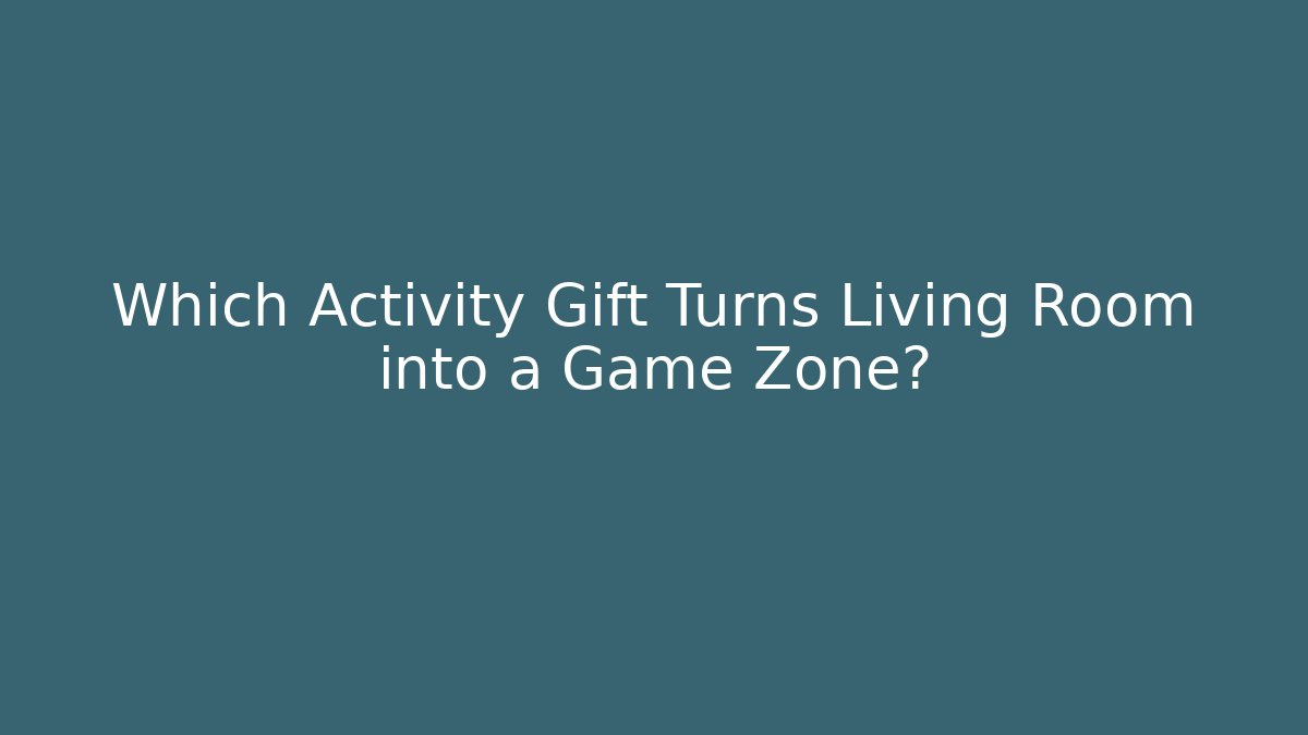 Which Activity Gift Turns Living Room into a Game Zone?