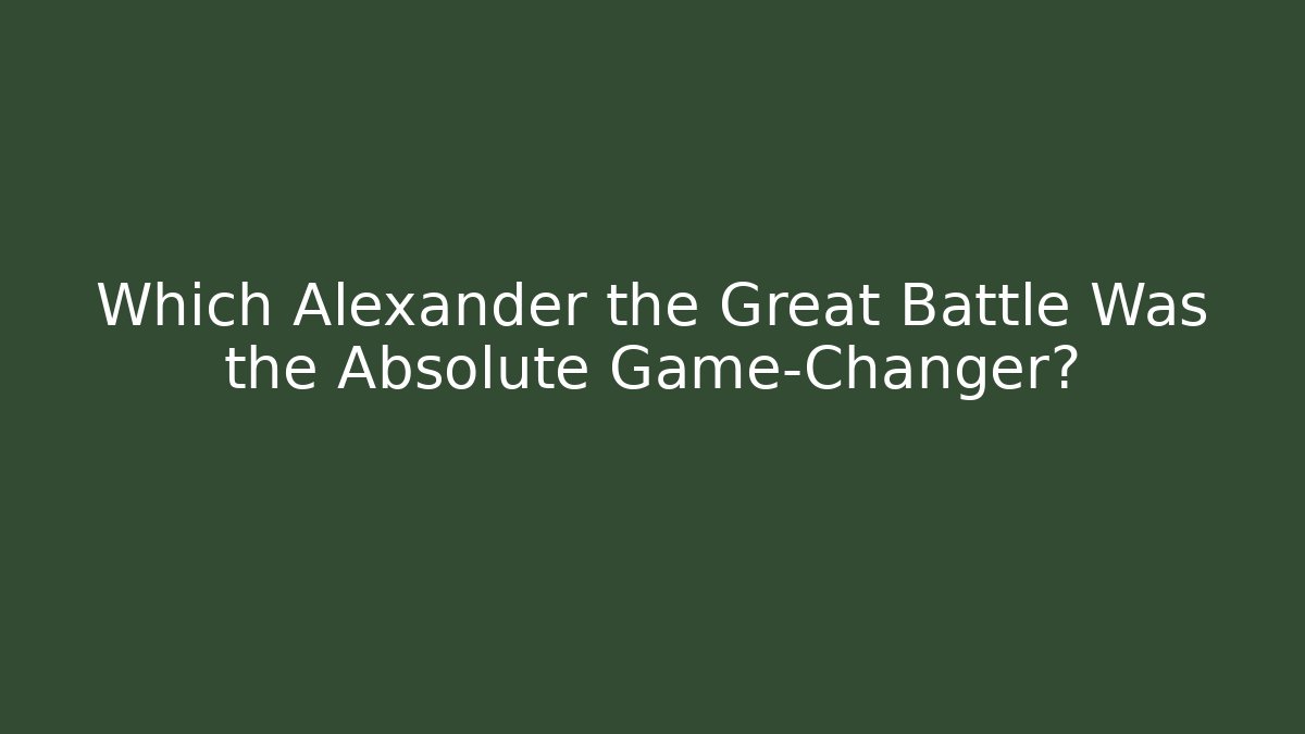 Which Alexander the Great Battle Was the Absolute Game-Changer? - Felix Cat Insurance