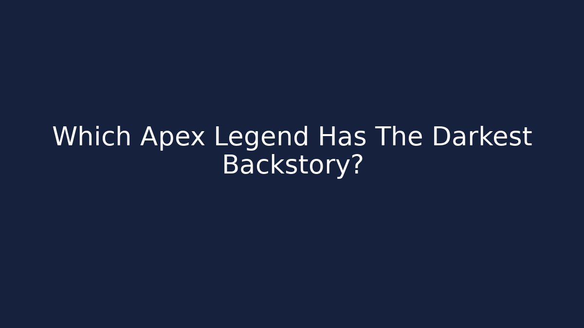 Which Apex Legend Has The Darkest Backstory?