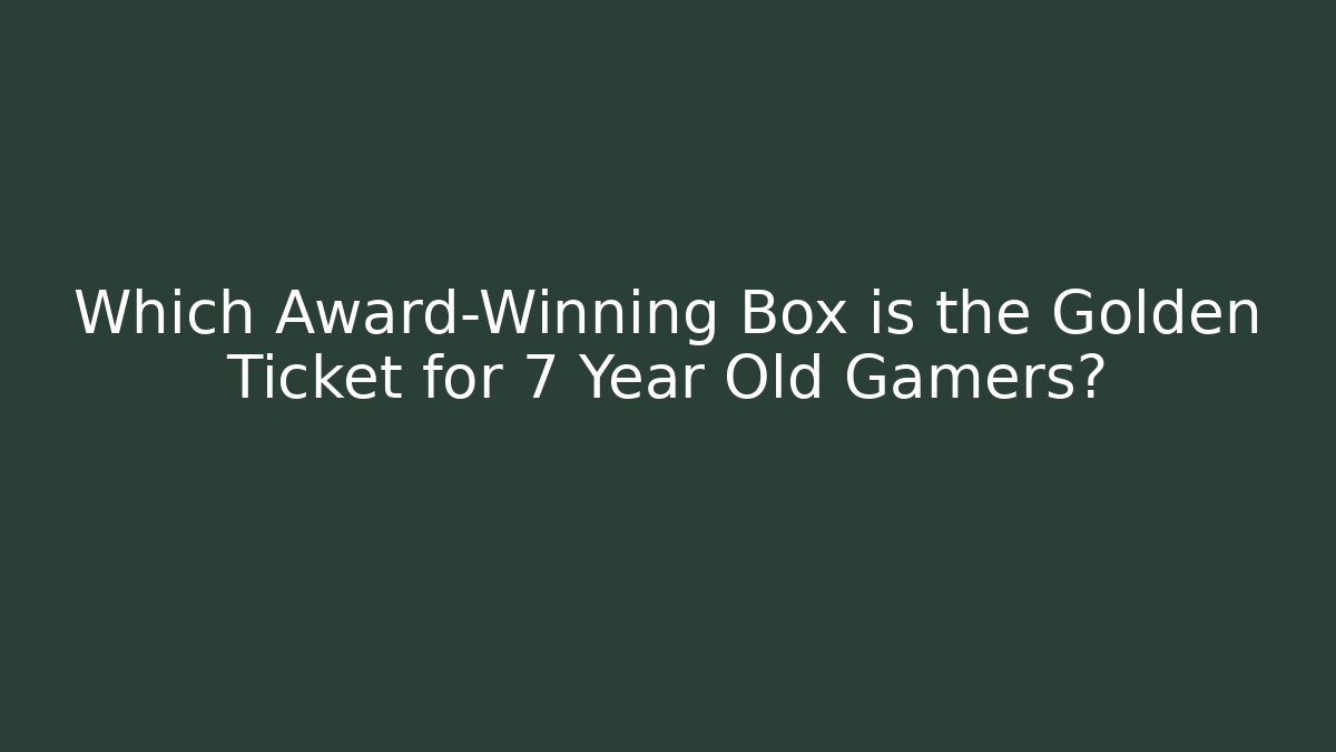 Which Award-Winning Box is the Golden Ticket for 7 Year Old Gamers? - Felix Cat Insurance