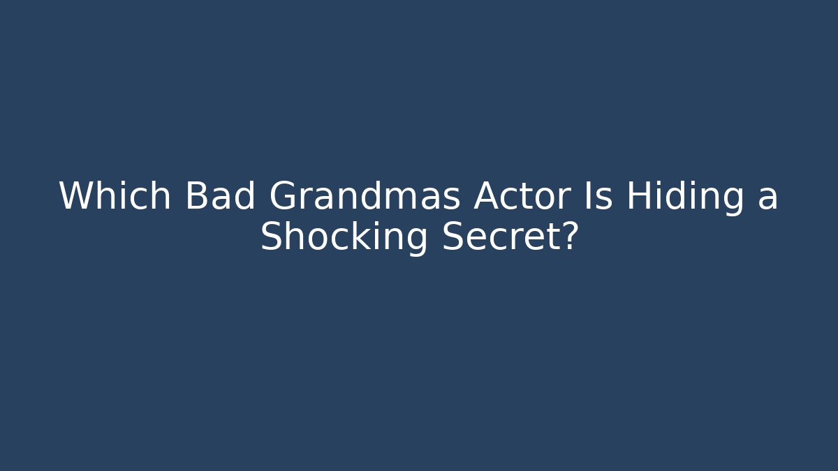 Which Bad Grandmas Actor Is Hiding a Shocking Secret?