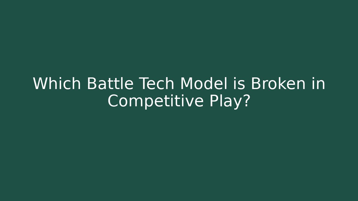 Which Battle Tech Model is Broken in Competitive Play?