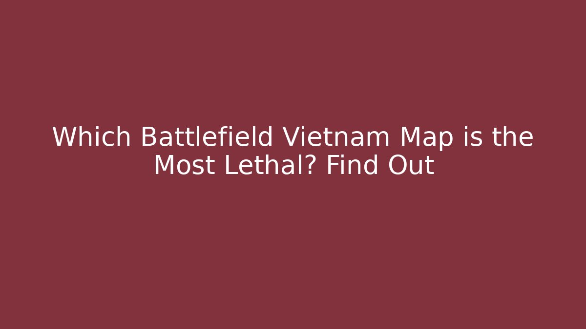 Which Battlefield Vietnam Map is the Most Lethal? Find Out