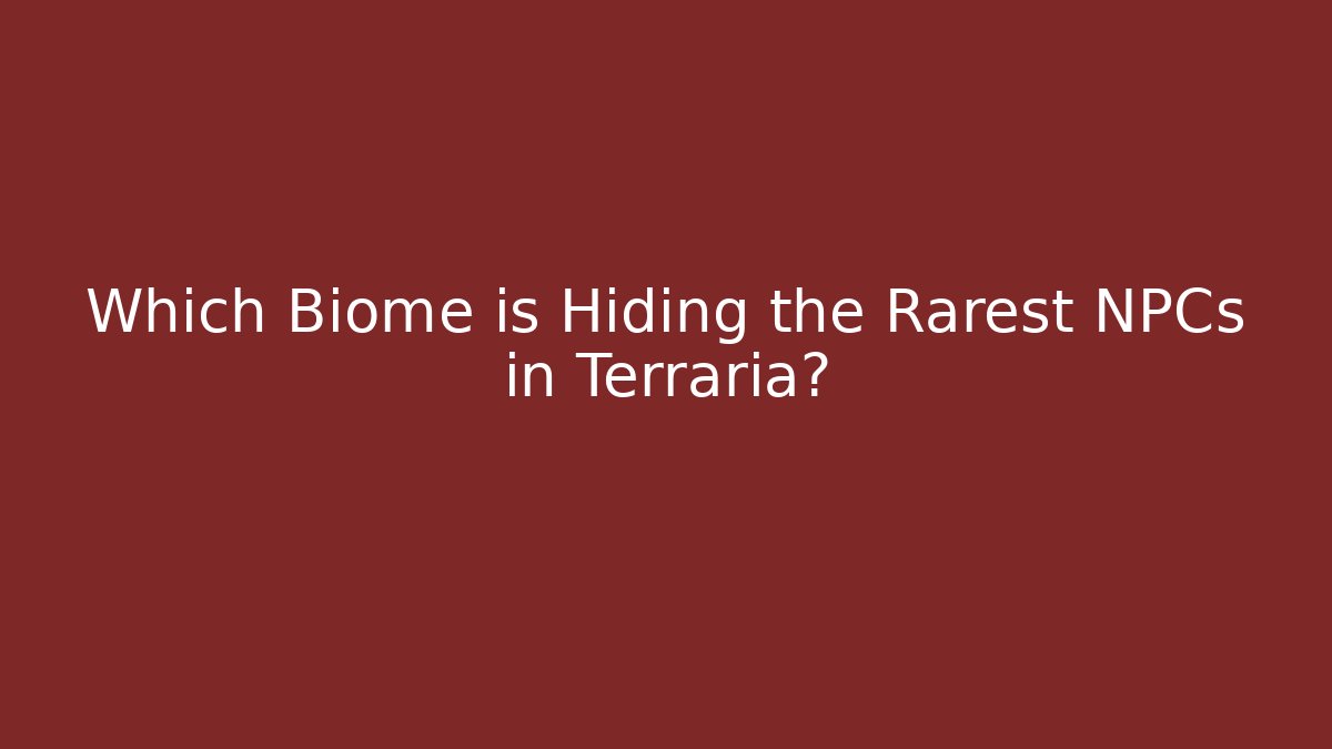 Which Biome is Hiding the Rarest NPCs in Terraria?